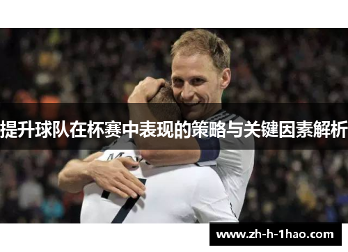 提升球队在杯赛中表现的策略与关键因素解析