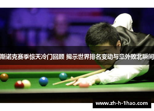 斯诺克赛季惊天冷门回顾 揭示世界排名变动与意外败北瞬间 斯诺克赛季惊天冷门回顾 揭示世界排名变动与意外败北瞬间