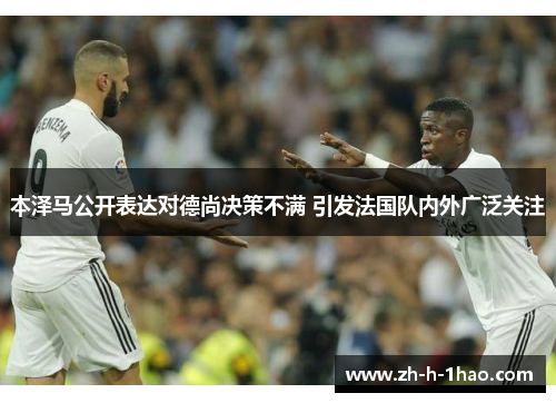 本泽马公开表达对德尚决策不满 引发法国队内外广泛关注