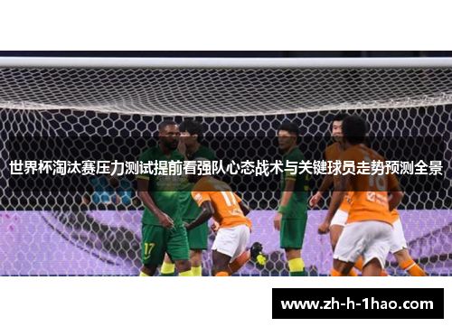世界杯淘汰赛压力测试提前看强队心态战术与关键球员走势预测全景