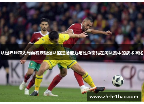 从世界杯领先局面看顶级强队的控场能力与胜负密码在淘汰赛中的战术演化 从世界杯领先局面看顶级强队的控场能力与胜负密码在淘汰赛中的战术演化