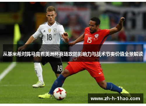 从基米希对阵马竞看美洲杯赛场攻防影响力与战术节奏价值全景解读 从基米希对阵马竞看美洲杯赛场攻防影响力与战术节奏价值全景解读