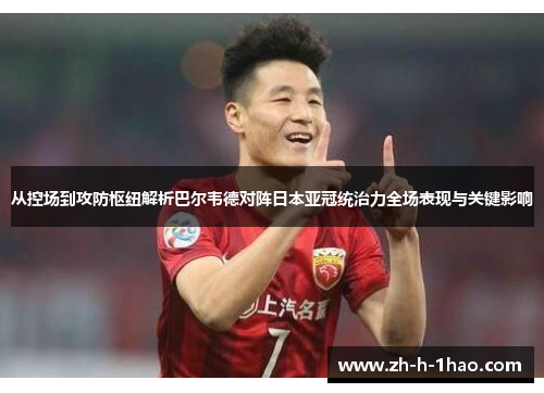从控场到攻防枢纽解析巴尔韦德对阵日本亚冠统治力全场表现与关键影响