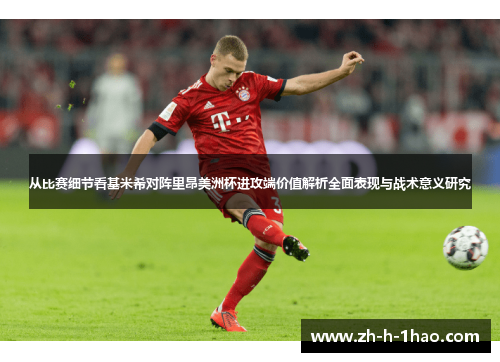 从比赛细节看基米希对阵里昂美洲杯进攻端价值解析全面表现与战术意义研究