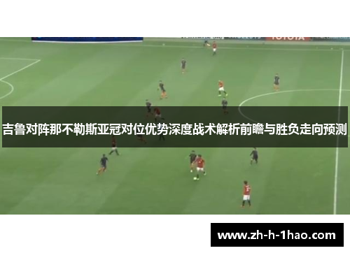 吉鲁对阵那不勒斯亚冠对位优势深度战术解析前瞻与胜负走向预测