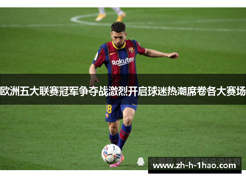 欧洲五大联赛冠军争夺战激烈开启球迷热潮席卷各大赛场 欧洲五大联赛冠军争夺战激烈开启球迷热潮席卷各大赛场