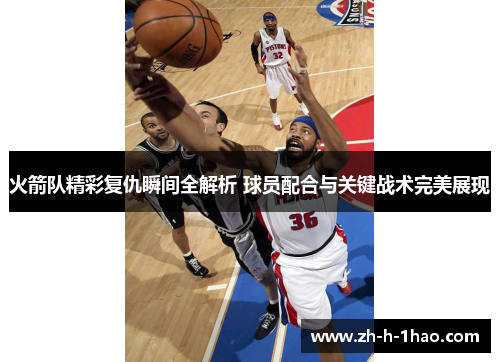 火箭队精彩复仇瞬间全解析 球员配合与关键战术完美展现