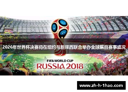 2026年世界杯决赛将在纽约与新泽西联合举办全球瞩目赛事盛况