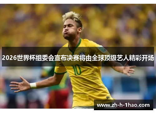 2026世界杯组委会宣布决赛将由全球顶级艺人精彩开场