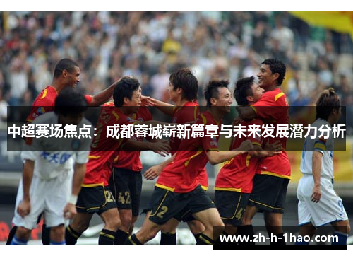中超赛场焦点：成都蓉城崭新篇章与未来发展潜力分析