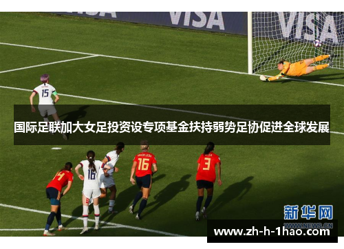国际足联加大女足投资设专项基金扶持弱势足协促进全球发展