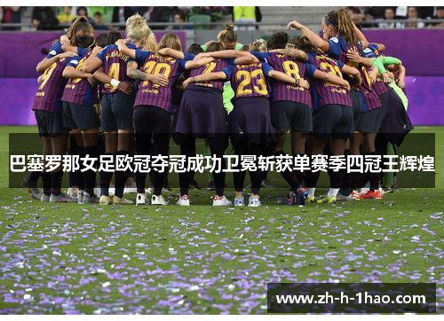 巴塞罗那女足欧冠夺冠成功卫冕斩获单赛季四冠王辉煌