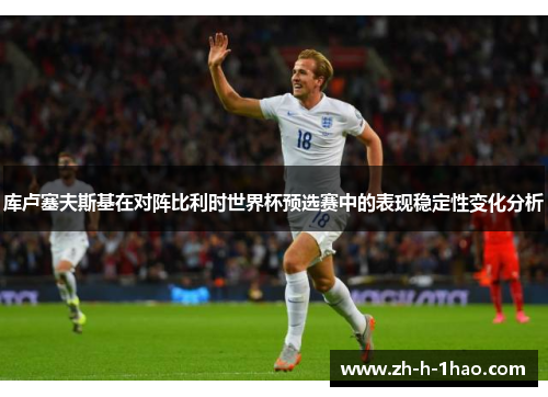 库卢塞夫斯基在对阵比利时世界杯预选赛中的表现稳定性变化分析