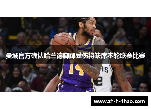 曼城官方确认哈兰德脚踝受伤将缺席本轮联赛比赛 曼城官方确认哈兰德脚踝受伤将缺席本轮联赛比赛