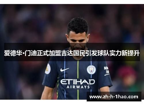 爱德华·门迪正式加盟吉达国民引发球队实力新提升