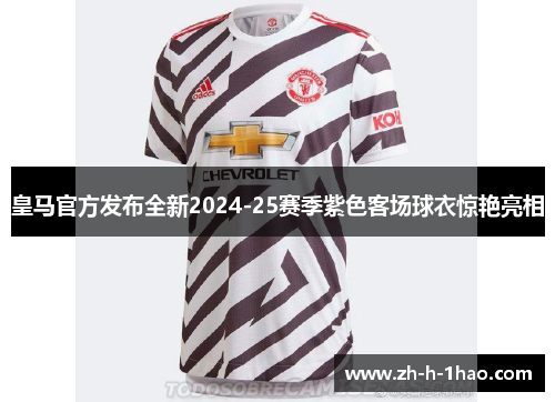 皇马官方发布全新2024-25赛季紫色客场球衣惊艳亮相