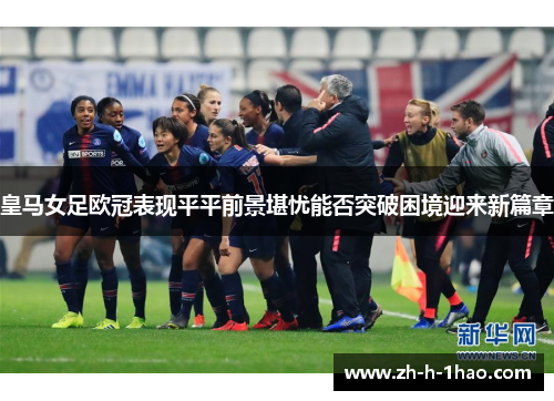 皇马女足欧冠表现平平前景堪忧能否突破困境迎来新篇章