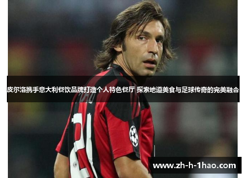 皮尔洛携手意大利餐饮品牌打造个人特色餐厅 探索地道美食与足球传奇的完美融合