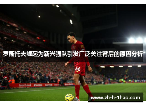 罗斯托夫崛起为新兴强队引发广泛关注背后的原因分析