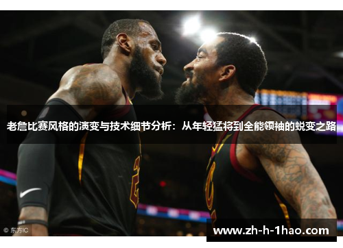 老詹比赛风格的演变与技术细节分析：从年轻猛将到全能领袖的蜕变之路