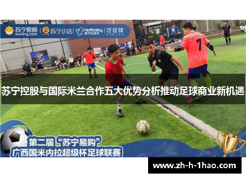 苏宁控股与国际米兰合作五大优势分析推动足球商业新机遇
