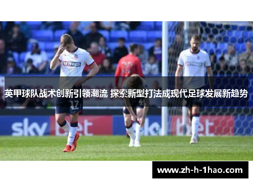 英甲球队战术创新引领潮流 探索新型打法成现代足球发展新趋势