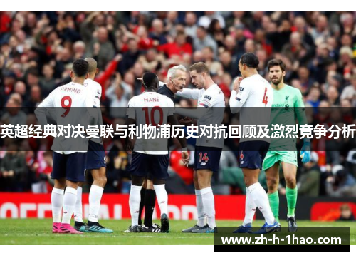 英超经典对决曼联与利物浦历史对抗回顾及激烈竞争分析