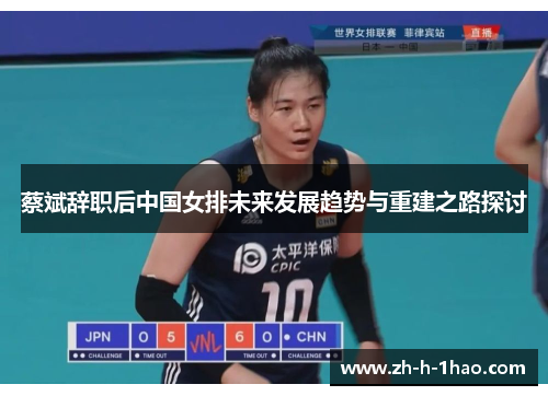 蔡斌辞职后中国女排未来发展趋势与重建之路探讨