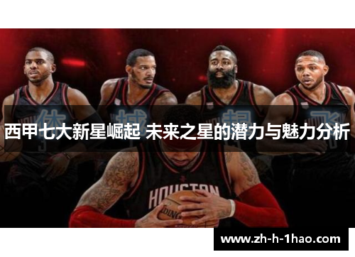 西甲七大新星崛起 未来之星的潜力与魅力分析