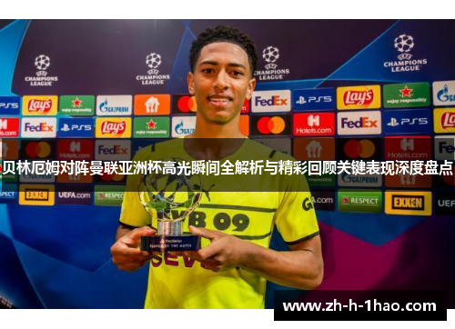 贝林厄姆对阵曼联亚洲杯高光瞬间全解析与精彩回顾关键表现深度盘点