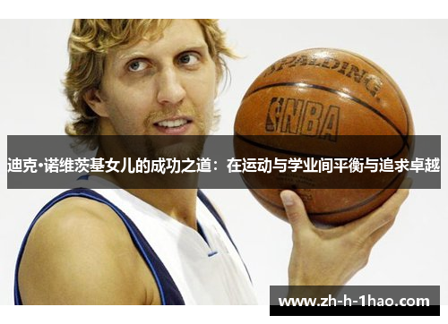 迪克·诺维茨基女儿的成功之道：在运动与学业间平衡与追求卓越
