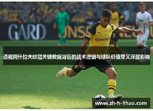透视阿什拉夫欧冠关键数据背后的战术逻辑与球队价值意义深层影响