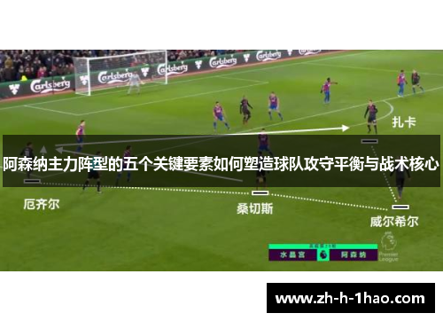 阿森纳主力阵型的五个关键要素如何塑造球队攻守平衡与战术核心