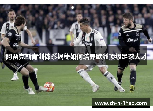 阿贾克斯青训体系揭秘如何培养欧洲顶级足球人才 阿贾克斯青训体系揭秘如何培养欧洲顶级足球人才